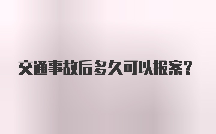 交通事故后多久可以报案？