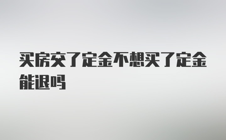 买房交了定金不想买了定金能退吗