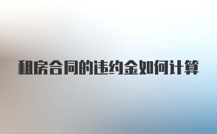 租房合同的违约金如何计算