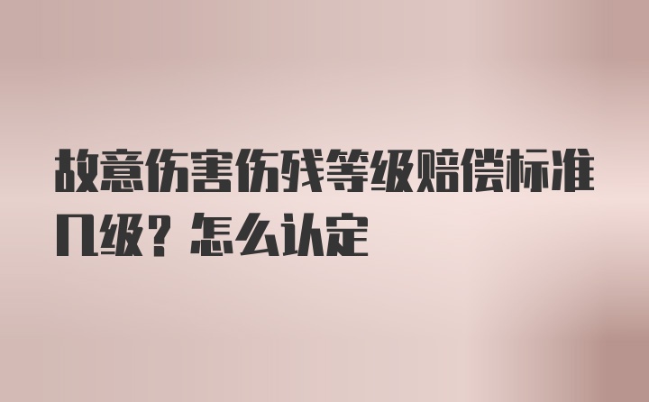 故意伤害伤残等级赔偿标准几级？怎么认定