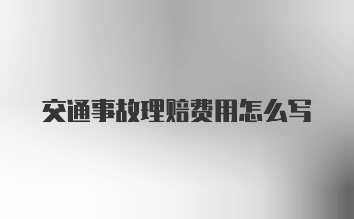 交通事故理赔费用怎么写