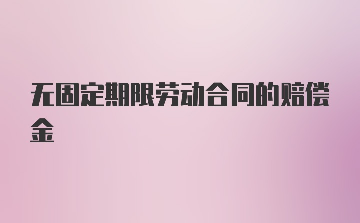 无固定期限劳动合同的赔偿金