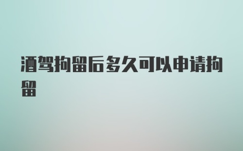 酒驾拘留后多久可以申请拘留