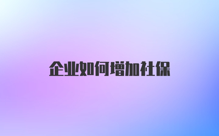 企业如何增加社保