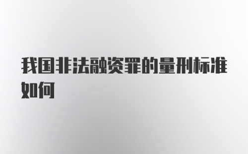 我国非法融资罪的量刑标准如何