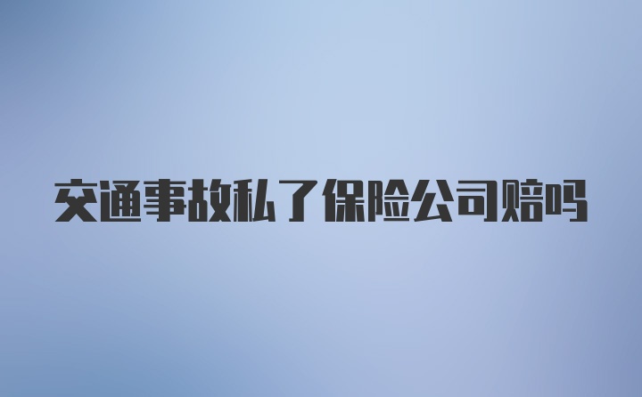 交通事故私了保险公司赔吗