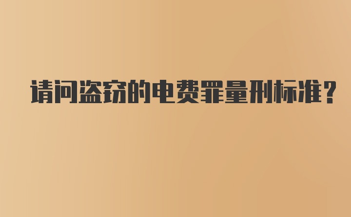 请问盗窃的电费罪量刑标准？