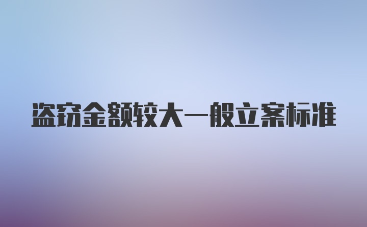 盗窃金额较大一般立案标准