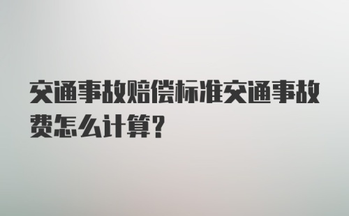 交通事故赔偿标准交通事故费怎么计算？