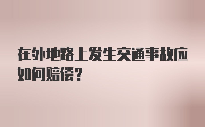 在外地路上发生交通事故应如何赔偿?