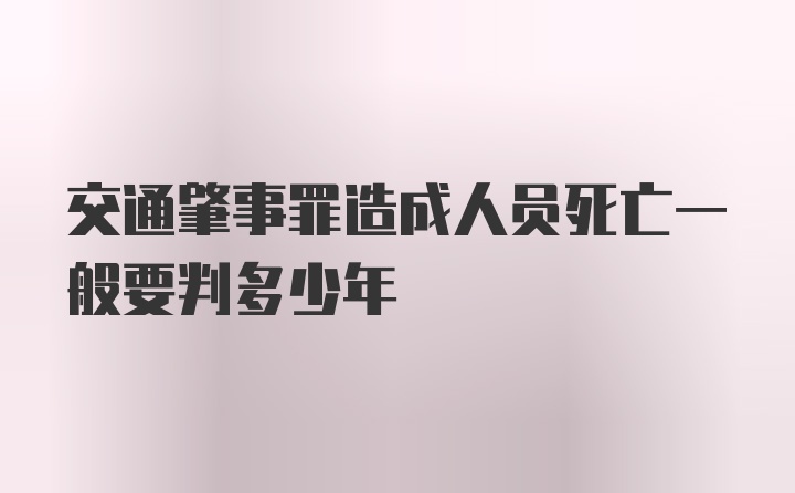 交通肇事罪造成人员死亡一般要判多少年