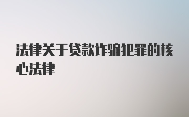 法律关于贷款诈骗犯罪的核心法律