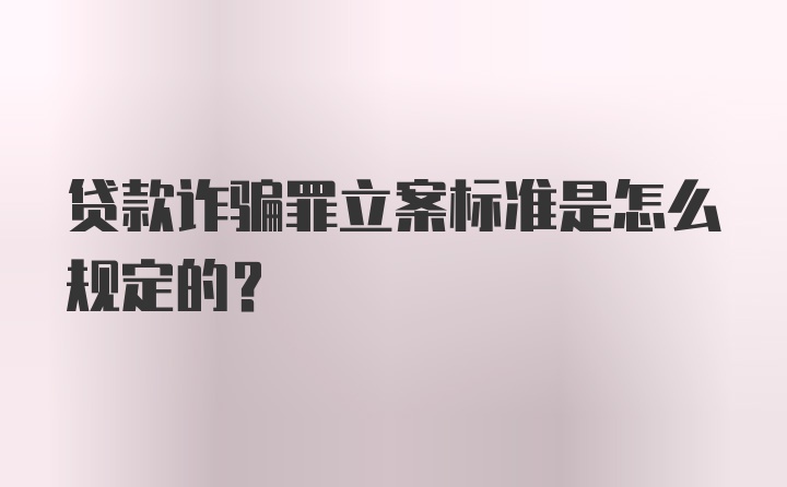 贷款诈骗罪立案标准是怎么规定的？