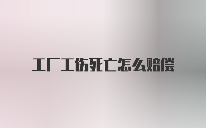 工厂工伤死亡怎么赔偿