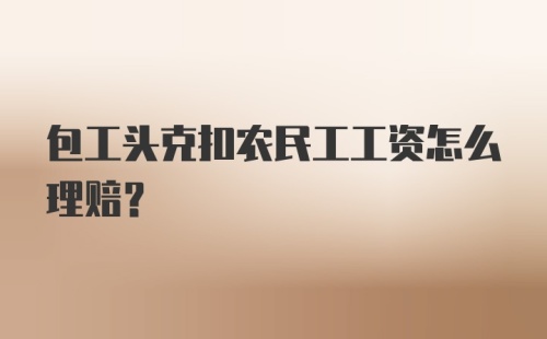 包工头克扣农民工工资怎么理赔？