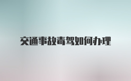 交通事故毒驾如何办理