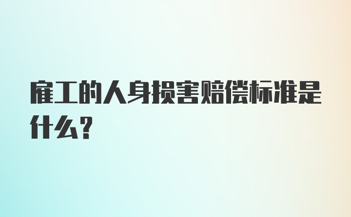 雇工的人身损害赔偿标准是什么？