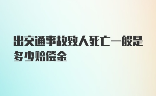 出交通事故致人死亡一般是多少赔偿金