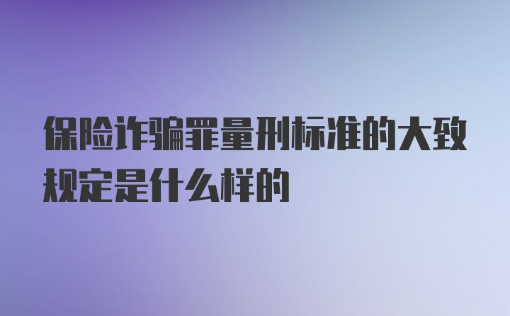 保险诈骗罪量刑标准的大致规定是什么样的