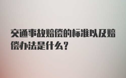 交通事故赔偿的标准以及赔偿办法是什么？