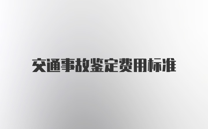 交通事故鉴定费用标准