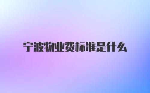 宁波物业费标准是什么