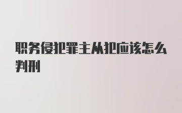 职务侵犯罪主从犯应该怎么判刑