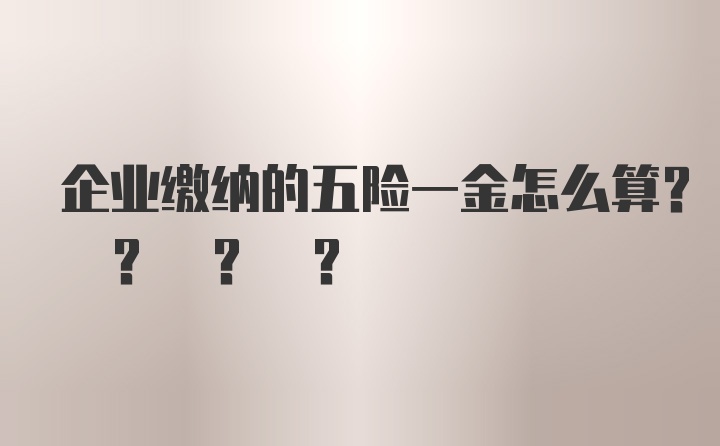 企业缴纳的五险一金怎么算? ? ? ?