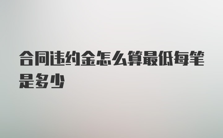 合同违约金怎么算最低每笔是多少