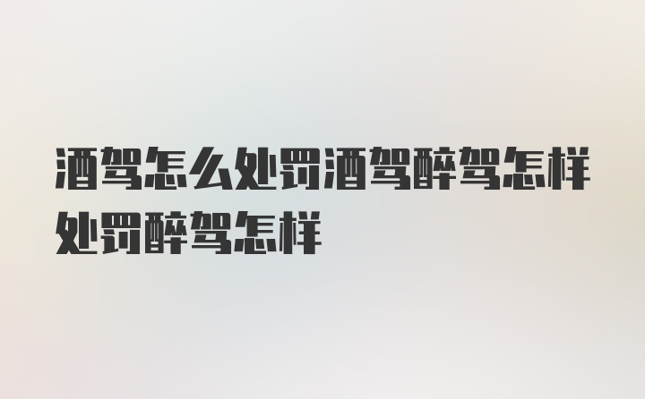 酒驾怎么处罚酒驾醉驾怎样处罚醉驾怎样