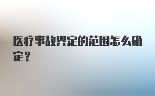 医疗事故界定的范围怎么确定?