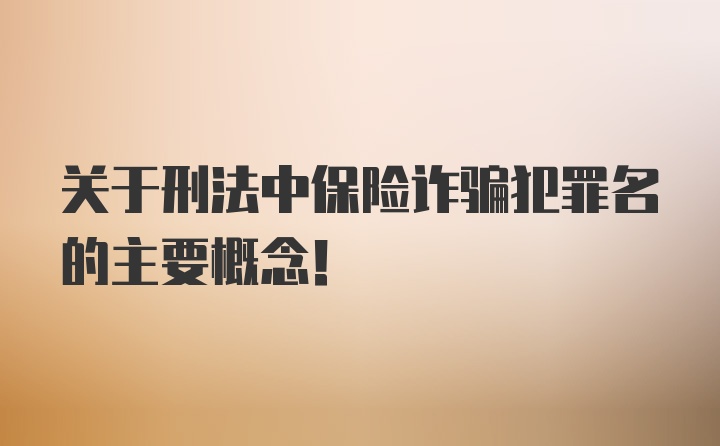 关于刑法中保险诈骗犯罪名的主要概念！