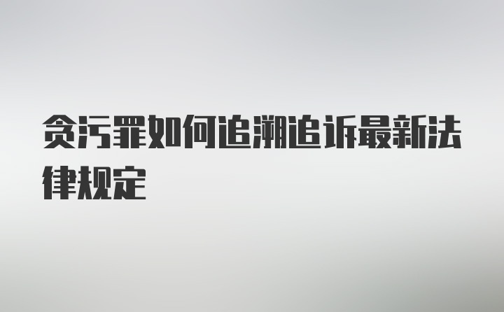 贪污罪如何追溯追诉最新法律规定