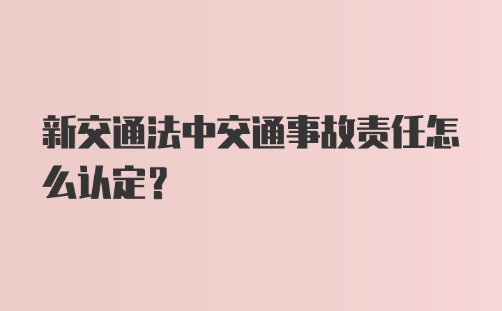 新交通法中交通事故责任怎么认定？