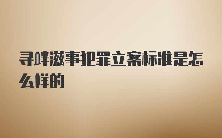 寻衅滋事犯罪立案标准是怎么样的