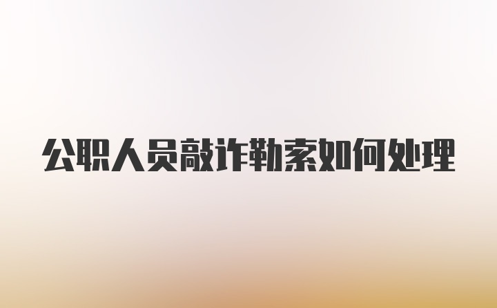 公职人员敲诈勒索如何处理