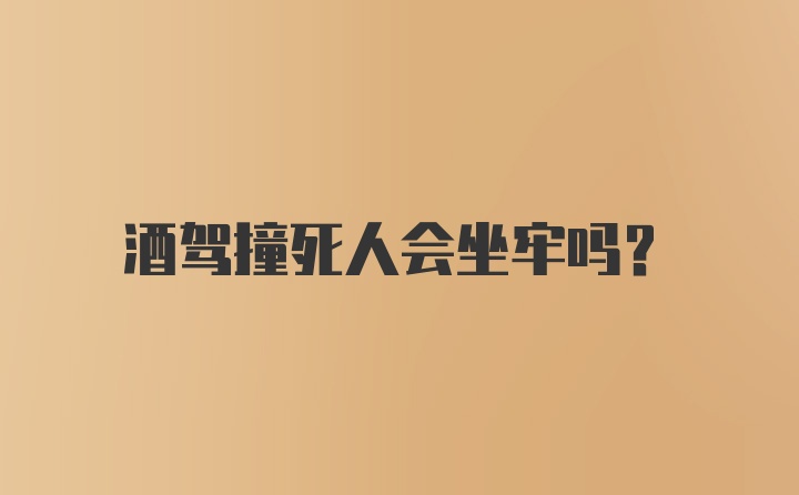 酒驾撞死人会坐牢吗？