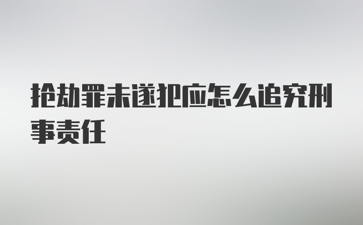 抢劫罪未遂犯应怎么追究刑事责任