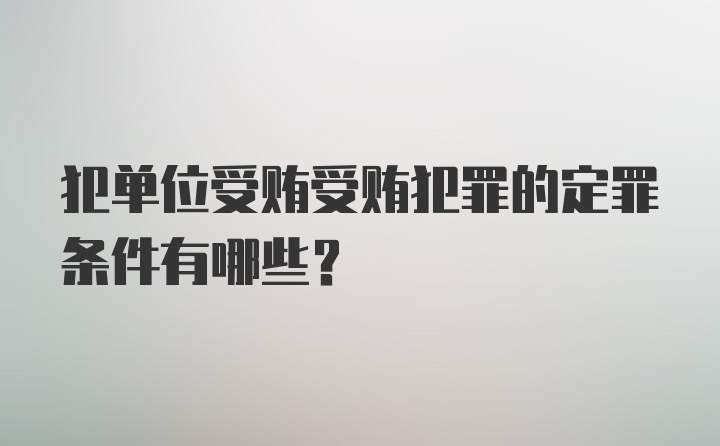 犯单位受贿受贿犯罪的定罪条件有哪些？