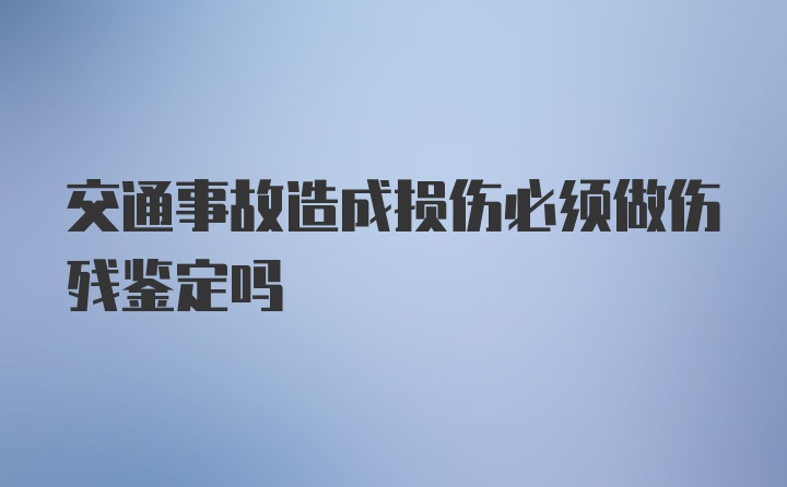 交通事故造成损伤必须做伤残鉴定吗