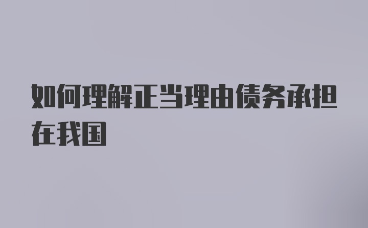 如何理解正当理由债务承担在我国