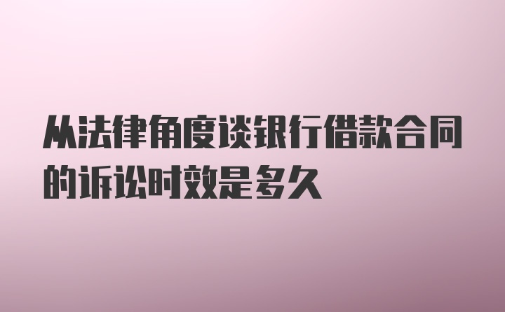 从法律角度谈银行借款合同的诉讼时效是多久