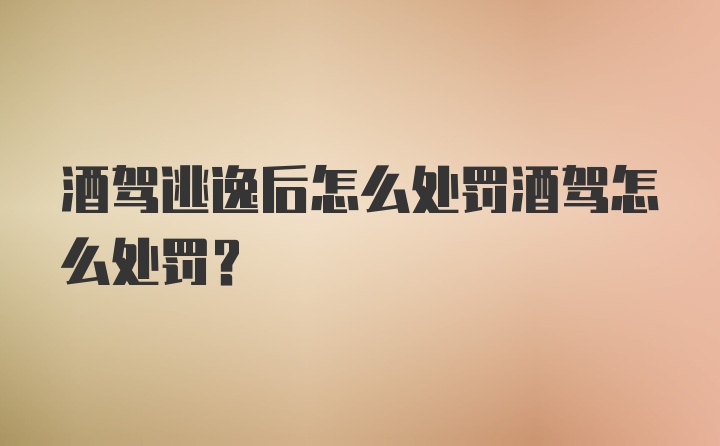 酒驾逃逸后怎么处罚酒驾怎么处罚？