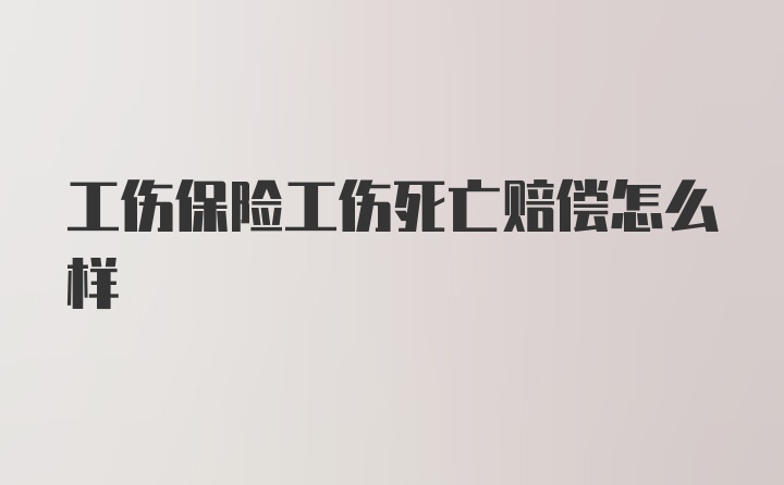 工伤保险工伤死亡赔偿怎么样