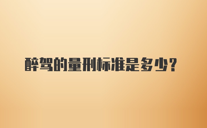 醉驾的量刑标准是多少？