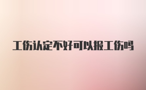 工伤认定不好可以报工伤吗