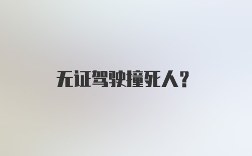 无证驾驶撞死人？