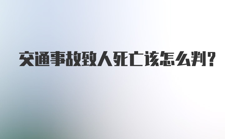 交通事故致人死亡该怎么判？