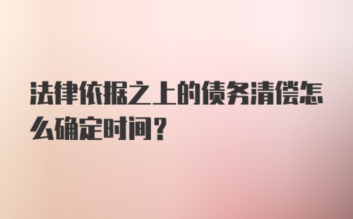 法律依据之上的债务清偿怎么确定时间？