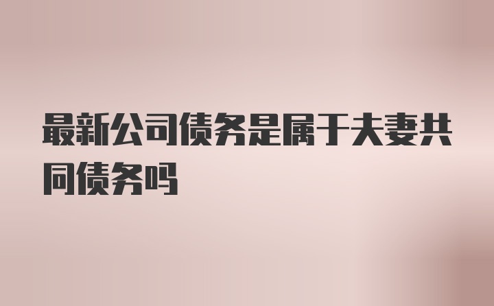 最新公司债务是属于夫妻共同债务吗